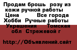 Продам брошь- розу из кожи ручной работы. › Цена ­ 900 - Все города Хобби. Ручные работы » Украшения   . Томская обл.,Стрежевой г.